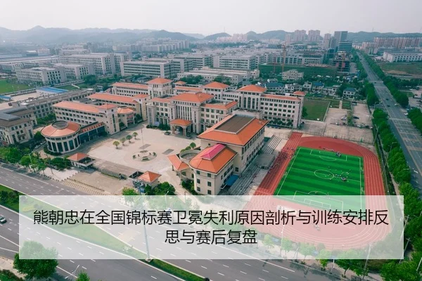 熊朝忠在全国锦标赛卫冕失利原因剖析与训练安排反思与赛后复盘